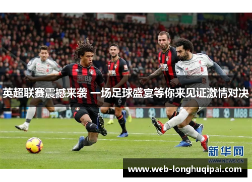 英超联赛震撼来袭 一场足球盛宴等你来见证激情对决